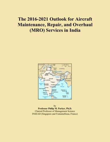 The 2016-2021 Outlook for Aircraft Maintenance, Repair, and Overhaul (MRO) Services in India