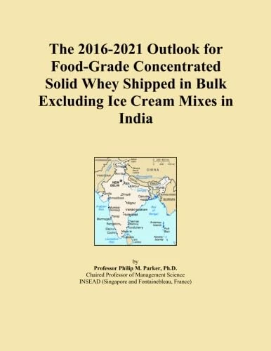 The 2016-2021 Outlook for Food-Grade Concentrated Solid Whey Shipped in Bulk Excluding Ice Cream Mixes in India