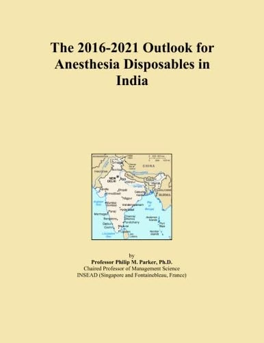 The 2016-2021 Outlook for Anesthesia Disposables in India