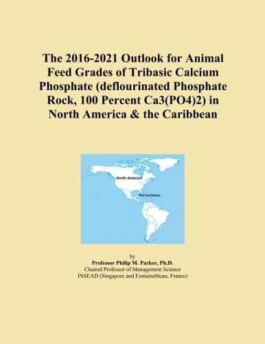 The 2016-2021 Outlook for Animal Feed Grades of Tribasic Calcium Phosphate (deflourinated Phosphate Rock, 100 Percent Ca3(PO4)2) in North America & the Caribbean