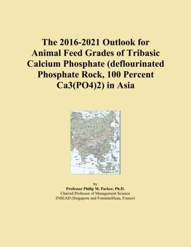 The 2016-2021 Outlook for Animal Feed Grades of Tribasic Calcium Phosphate (deflourinated Phosphate Rock, 100 Percent Ca3(PO4)2) in Asia