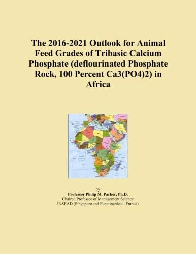 The 2016-2021 Outlook for Animal Feed Grades of Tribasic Calcium Phosphate (deflourinated Phosphate Rock, 100 Percent Ca3(PO4)2) in Africa