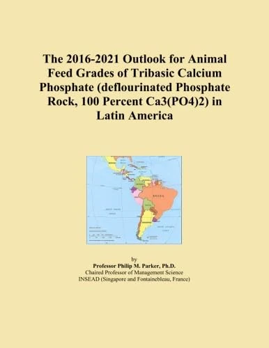 The 2016-2021 Outlook for Animal Feed Grades of Tribasic Calcium Phosphate (deflourinated Phosphate Rock, 100 Percent Ca3(PO4)2) in Latin America