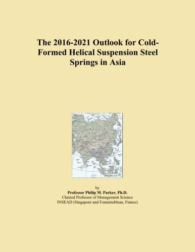 The 2016-2021 Outlook for Cold-Formed Helical Suspension Steel Springs in Asia