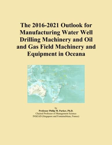 The 2016-2021 Outlook for Manufacturing Water Well Drilling Machinery and Oil and Gas Field Machinery and Equipment in Oceana