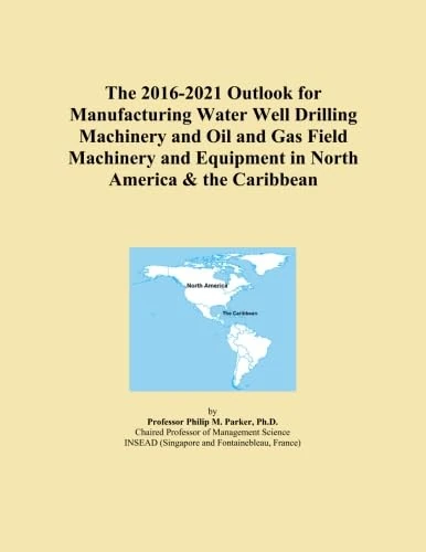 The 2016-2021 Outlook for Manufacturing Water Well Drilling Machinery and Oil and Gas Field Machinery and Equipment in North America & the Caribbean
