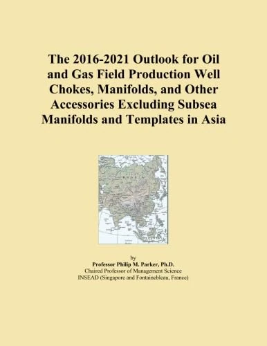 The 2016-2021 Outlook for Oil and Gas Field Production Well Chokes, Manifolds, and Other Accessories Excluding Subsea Manifolds and Templates in Asia