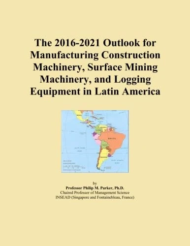 The 2016-2021 Outlook for Manufacturing Construction Machinery, Surface Mining Machinery, and Logging Equipment in Latin America