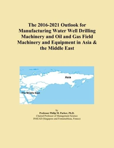 The 2016-2021 Outlook for Manufacturing Water Well Drilling Machinery and Oil and Gas Field Machinery and Equipment in Asia & the Middle East