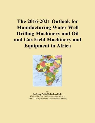 The 2016-2021 Outlook for Manufacturing Water Well Drilling Machinery and Oil and Gas Field Machinery and Equipment in Africa