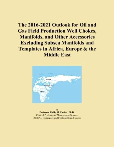 The 2016-2021 Outlook for Oil and Gas Field Production Well Chokes, Manifolds, and Other Accessories Excluding Subsea Manifolds and Templates in Africa, Europe & the Middle East