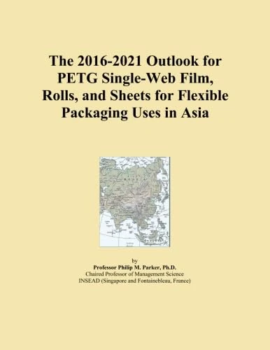 The 2016-2021 Outlook for PETG Single-Web Film, Rolls, and Sheets for Flexible Packaging Uses in Asia