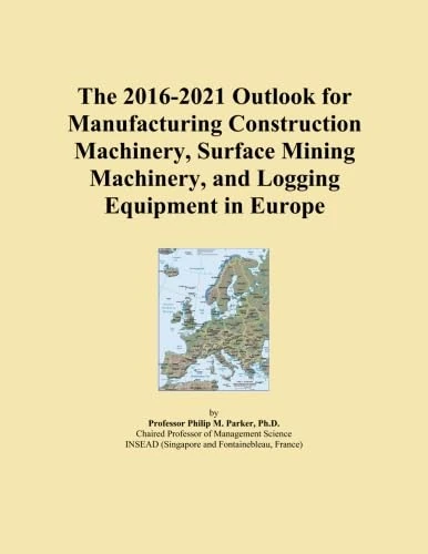 The 2016-2021 Outlook for Manufacturing Construction Machinery, Surface Mining Machinery, and Logging Equipment in Europe
