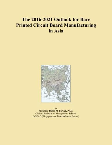 The 2016-2021 Outlook for Bare Printed Circuit Board Manufacturing in Asia