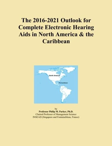 The 2016-2021 Outlook for Complete Electronic Hearing Aids in North America & the Caribbean