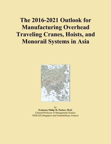 The 2016-2021 Outlook for Manufacturing Overhead Traveling Cranes, Hoists, and Monorail Systems in Asia
