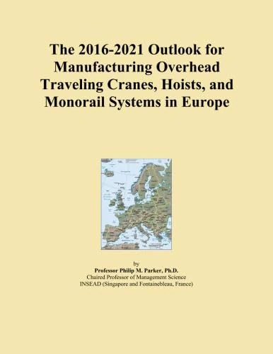 The 2016-2021 Outlook for Manufacturing Overhead Traveling Cranes, Hoists, and Monorail Systems in Europe