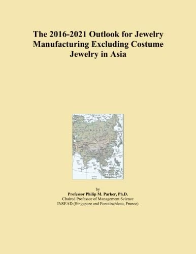 The 2016-2021 Outlook for Jewelry Manufacturing Excluding Costume Jewelry in Asia