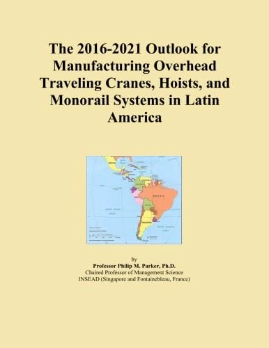 The 2016-2021 Outlook for Manufacturing Overhead Traveling Cranes, Hoists, and Monorail Systems in Latin America
