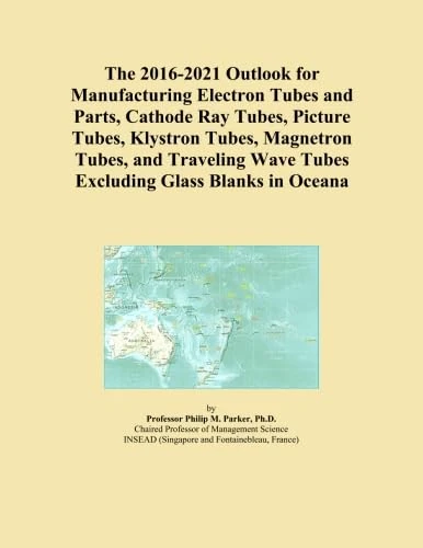 The 2016-2021 Outlook for Manufacturing Electron Tubes and Parts, Cathode Ray Tubes, Picture Tubes, Klystron Tubes, Magnetron Tubes, and Traveling Wave Tubes Excluding Glass Blanks in Oceana