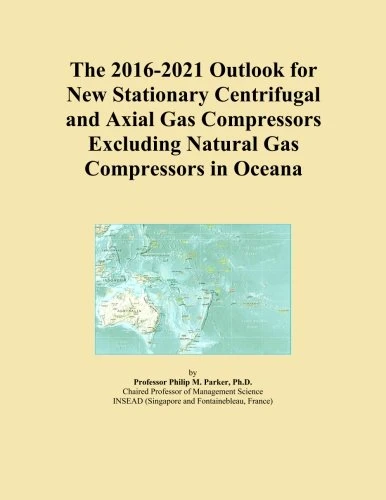 The 2016-2021 Outlook for New Stationary Centrifugal and Axial Gas Compressors Excluding Natural Gas Compressors in Oceana