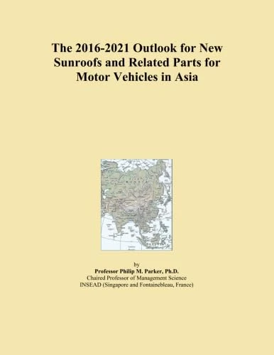 The 2016-2021 Outlook for New Sunroofs and Related Parts for Motor Vehicles in Asia