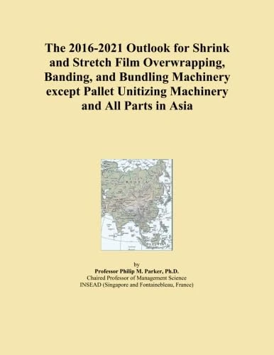 The 2016-2021 Outlook for Shrink and Stretch Film Overwrapping, Banding, and Bundling Machinery except Pallet Unitizing Machinery and All Parts in Asia