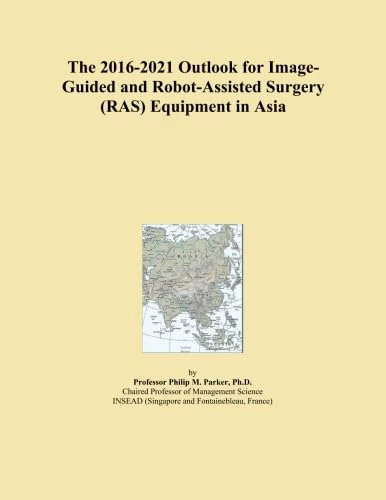 The 2016-2021 Outlook for Image-Guided and Robot-Assisted Surgery (RAS) Equipment in Asia