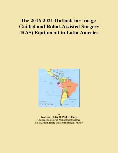 The 2016-2021 Outlook for Image-Guided and Robot-Assisted Surgery (RAS) Equipment in Latin America