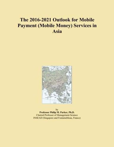The 2016-2021 Outlook for Mobile Payment (Mobile Money) Services in Asia