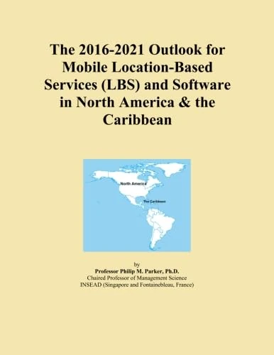 The 2016-2021 Outlook for Mobile Location-Based Services (LBS) and Software in North America & the Caribbean