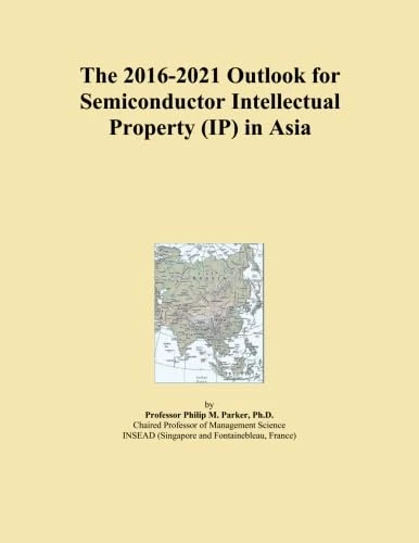 The 2016-2021 Outlook for Semiconductor Intellectual Property (IP) in Asia