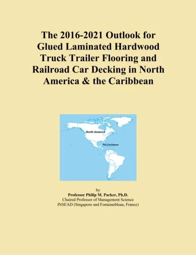 The 2016-2021 Outlook for Glued Laminated Hardwood Truck Trailer Flooring and Railroad Car Decking in North America & the Caribbean