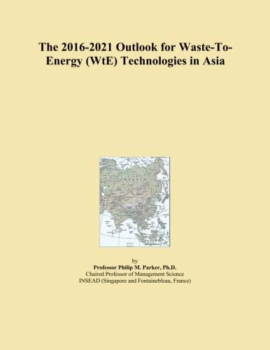 The 2016-2021 Outlook for Waste-To-Energy (WtE) Technologies in Asia