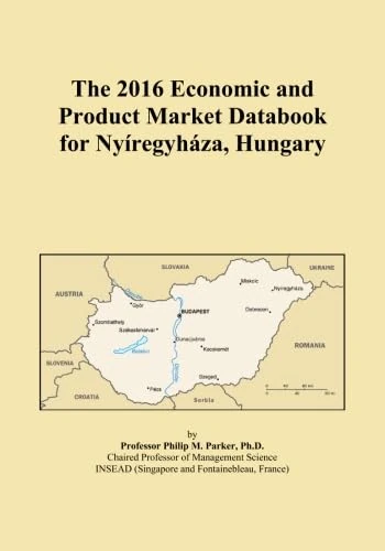 The 2016 Economic and Product Market Databook for Nyíregyháza, Hungary