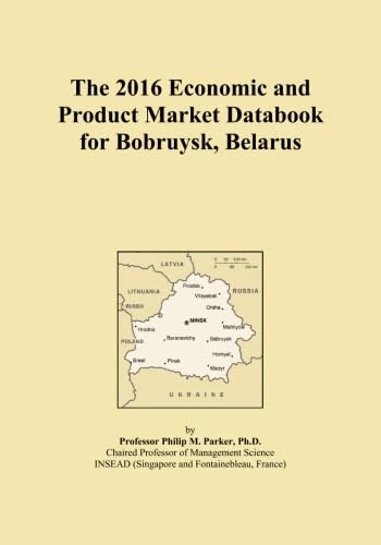 The 2016 Economic and Product Market Databook for Bobruysk, Belarus