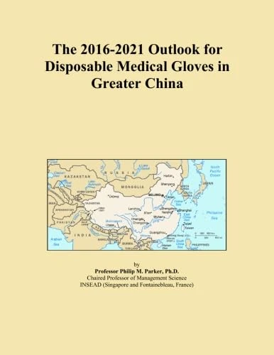 The 2016-2021 Outlook for Disposable Medical Gloves in Greater China
