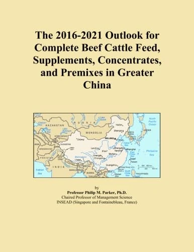 The 2016-2021 Outlook for Complete Beef Cattle Feed, Supplements, Concentrates, and Premixes in Greater China