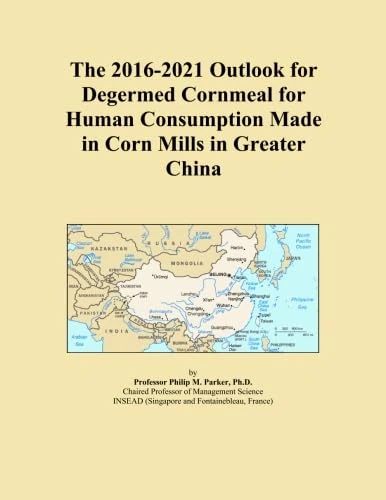 The 2016-2021 Outlook for Degermed Cornmeal for Human Consumption Made in Corn Mills in Greater China