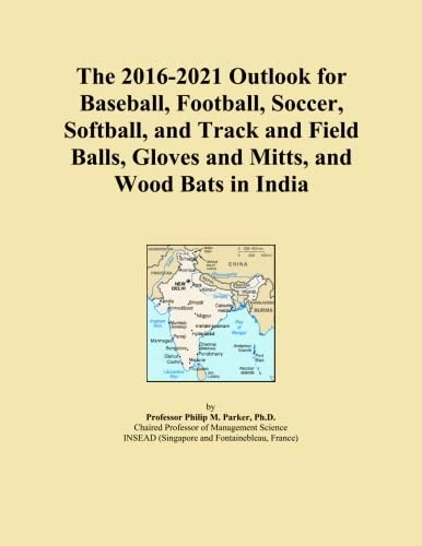 The 2016-2021 Outlook for Baseball, Football, Soccer, Softball, and Track and Field Balls, Gloves and Mitts, and Wood Bats in India