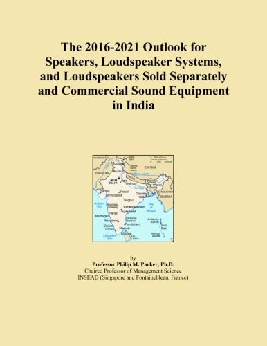The 2016-2021 Outlook for Speakers, Loudspeaker Systems, and Loudspeakers Sold Separately and Commercial Sound Equipment in India