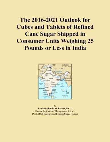 The 2016-2021 Outlook for Cubes and Tablets of Refined Cane Sugar Shipped in Consumer Units Weighing 25 Pounds or Less in India