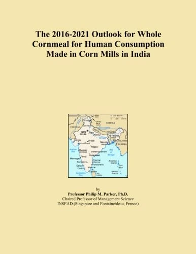 The 2016-2021 Outlook for Whole Cornmeal for Human Consumption Made in Corn Mills in India
