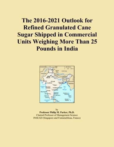 The 2016-2021 Outlook for Refined Granulated Cane Sugar Shipped in Commercial Units Weighing More Than 25 Pounds in India