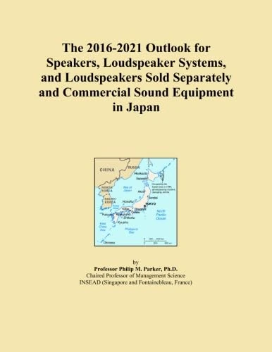 The 2016-2021 Outlook for Speakers, Loudspeaker Systems, and Loudspeakers Sold Separately and Commercial Sound Equipment in Japan