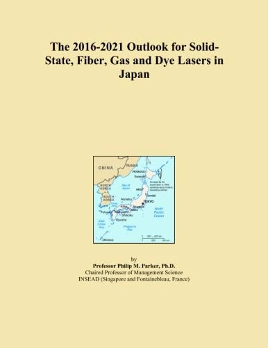 The 2016-2021 Outlook for Solid-State, Fiber, Gas and Dye Lasers in Japan