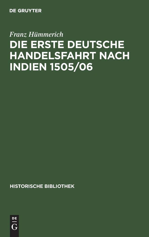 Die Erste Deutsche Handelsfahrt Nach Indien 1505/06: Ein Unternehmen Der Welser, Fugger Und Anderer Augsburger Sowie Nürnberger Häuser: 49 (Historische Bibliothek)