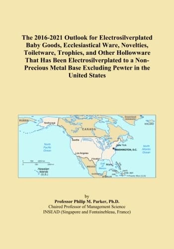 The 2016-2021 Outlook for Electrosilverplated Baby Goods, Ecclesiastical Ware, Novelties, Toiletware, Trophies, and Other Hollowware That Has Been ... Base Excluding Pewter in the United States