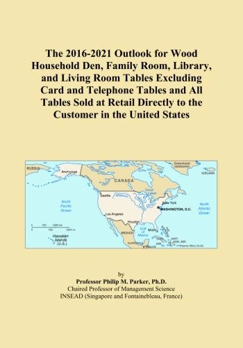 The 2016-2021 Outlook for Wood Household Den, Family Room, Library, and Living Room Tables Excluding Card and Telephone Tables and All Tables Sold at ... Directly to the Customer in the United States