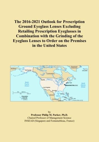 The 2016-2021 Outlook for Prescription Ground Eyeglass Lenses Excluding Retailing Prescription Eyeglasses in Combination with the Grinding of the ... to Order on the Premises in the United States